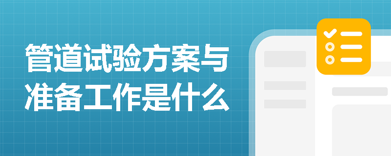 管道试验方案与准备工作是什么