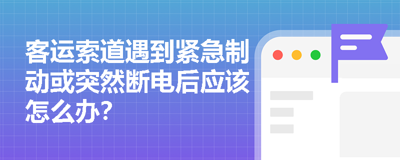 客运索道遇到紧急制动或突然断电后应该怎么办？