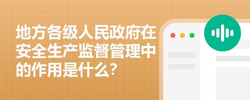 地方各级人民政府在安全生产监督管理中的作用是什么？
