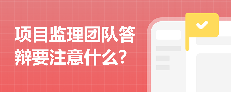 項(xiàng)目監(jiān)理團(tuán)隊(duì)答辯要注意什么？