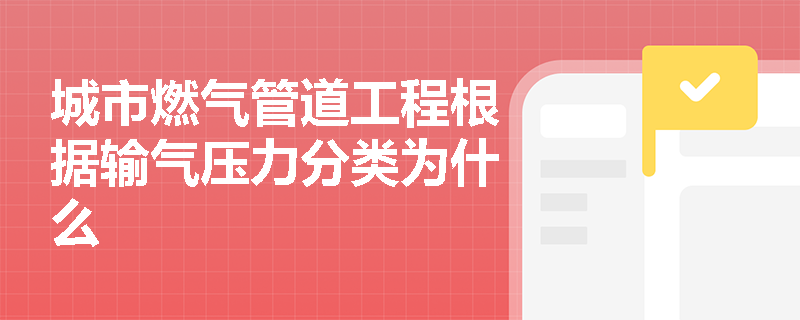 城市燃气管道工程根据输气压力分类为什么