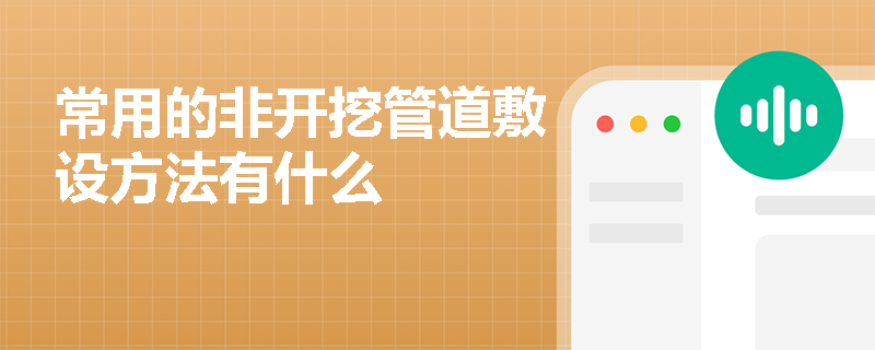 常用的非开挖管道敷设方法有什么