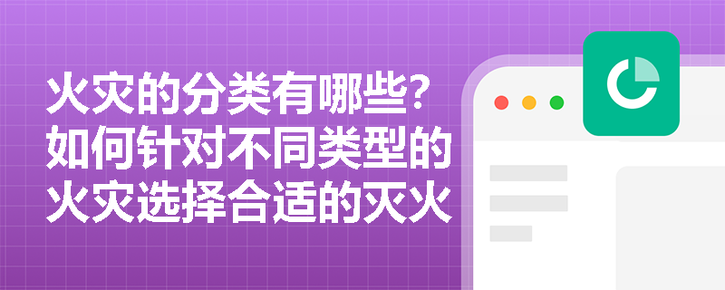 火灾的分类有哪些？如何针对不同类型的火灾选择合适的灭火方法？