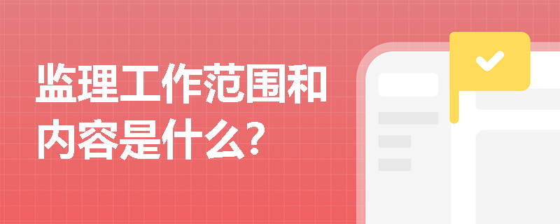 監理工作范圍和內容是什么？