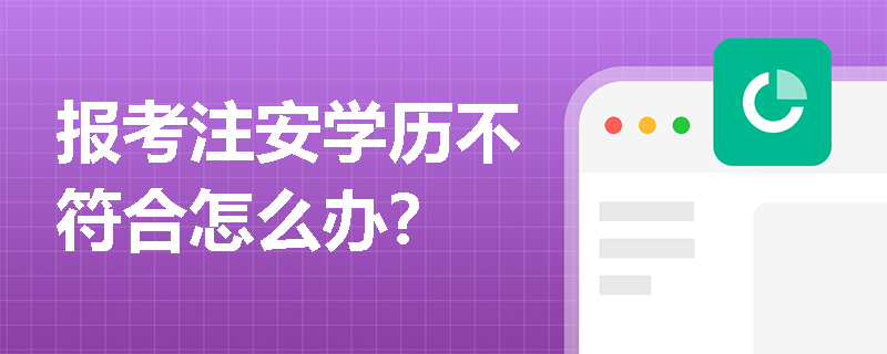 報考注安學歷不符合怎么辦？