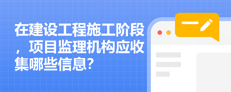 在建設工程施工階段，項目監理機構應收集哪些信息？