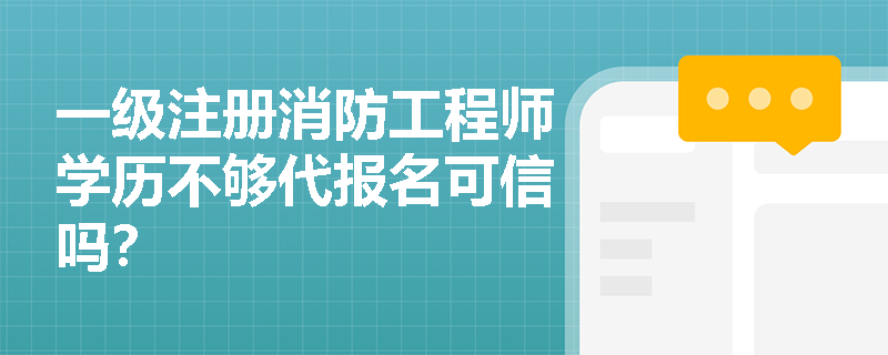 一級注冊消防工程師學歷不夠代報名可信嗎？