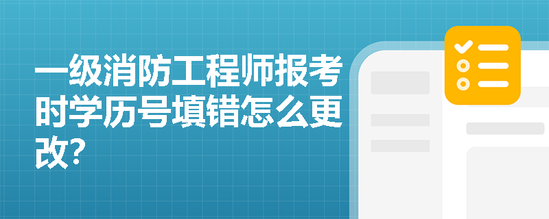 一級消防工程師報考時學歷號填錯怎么更改？