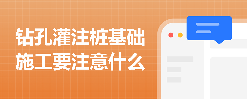 鉆孔灌注樁基礎施工要注意什么