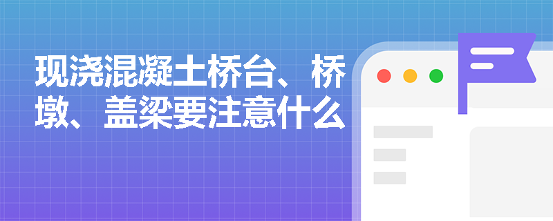 現澆混凝土橋臺、橋墩、蓋梁要注意什么