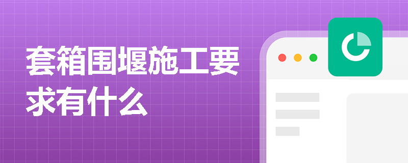 套箱圍堰施工要求有什么