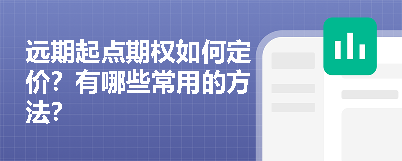 遠期起點期權(quán)如何定價？有哪些常用的方法？