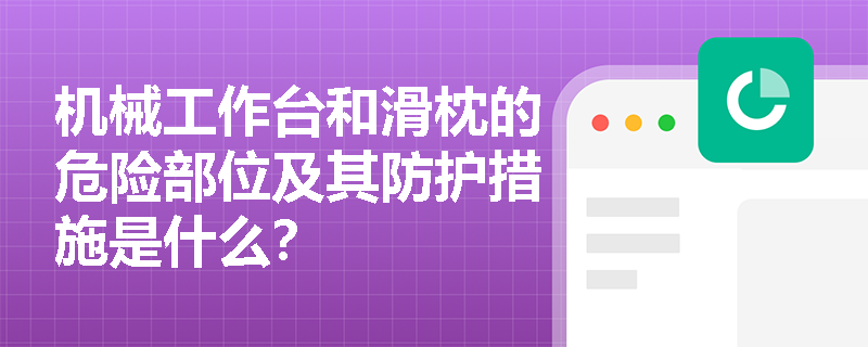 机械工作台和滑枕的危险部位及其防护措施是什么？