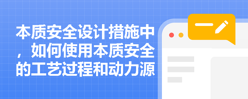 本质安全设计措施中，如何使用本质安全的工艺过程和动力源？
