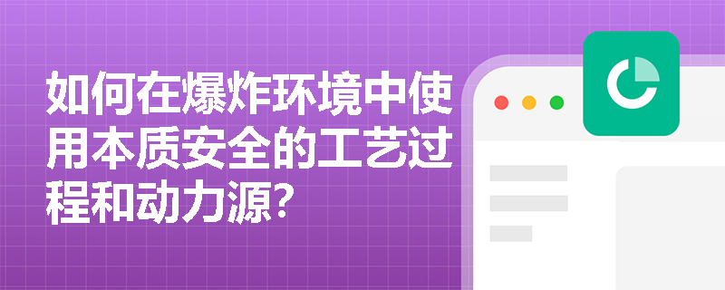 如何在爆炸环境中使用本质安全的工艺过程和动力源？