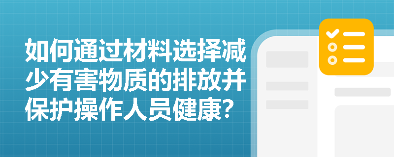 如何通过材料选择减少有害物质的排放并保护操作人员健康？