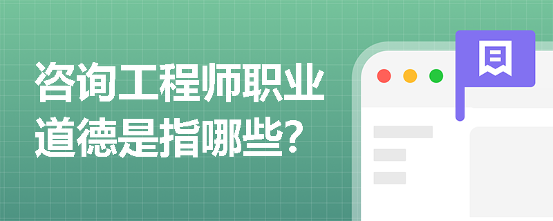 咨詢工程師職業道德是指哪些？