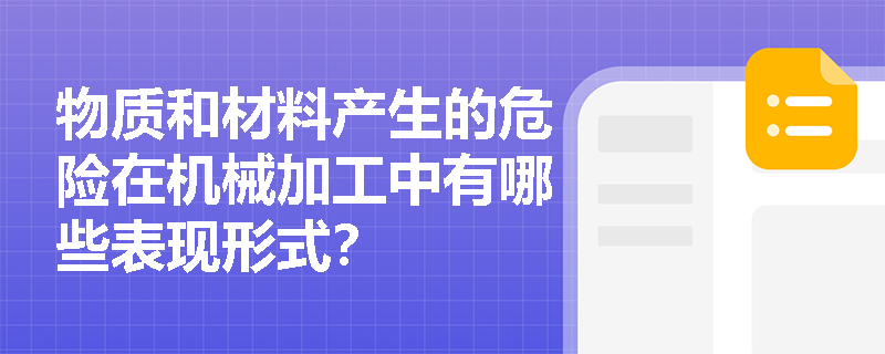 物质和材料产生的危险在机械加工中有哪些表现形式？