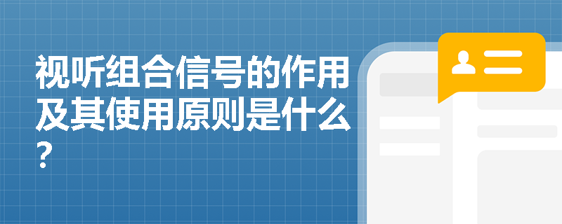 视听组合信号的作用及其使用原则是什么？