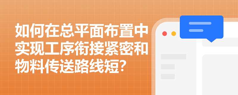 如何在总平面布置中实现工序衔接紧密和物料传送路线短？