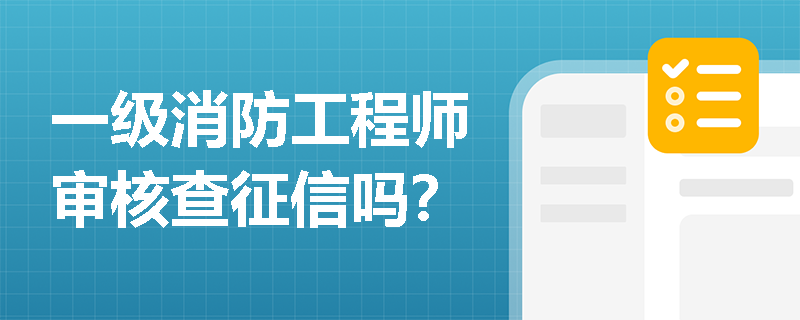 一級消防工程師審核查征信嗎？