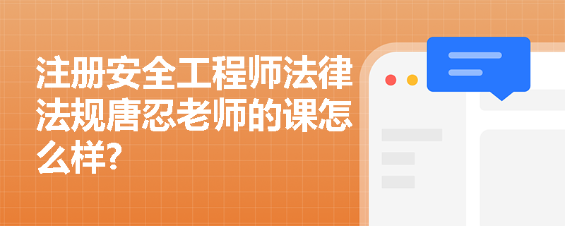 注册安全工程师法律法规唐忍老师的课怎么样?