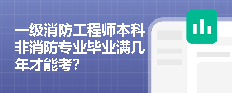 一級(jí)消防工程師本科非消防專業(yè)畢業(yè)滿幾年才能考？