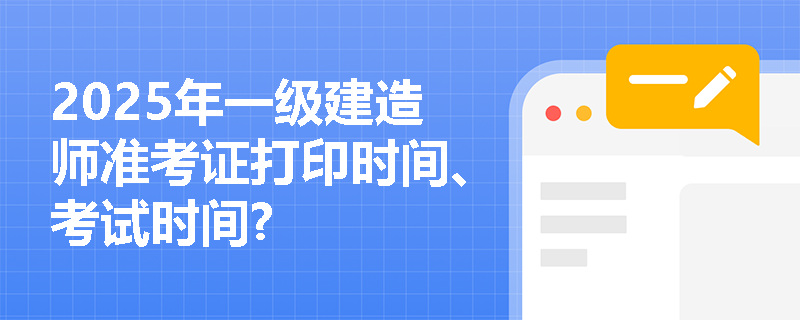 2025年一级建造师准考证打印时间、考试时间?