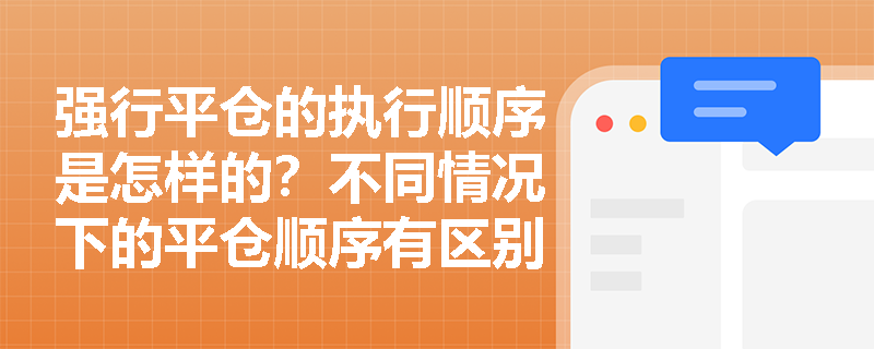 强行平仓的执行顺序是怎样的？不同情况下的平仓顺序有区别吗？