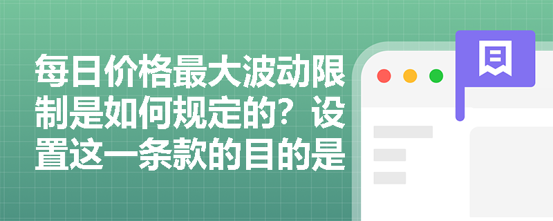每日价格最大波动限制是如何规定的？设置这一条款的目的是什么呢？