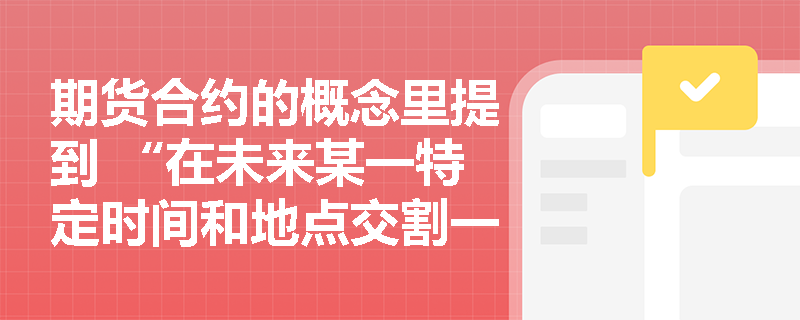 期货合约的概念里提到 “在未来某一特定时间和地点交割一定数量和质量标的物的标准化合约”，这里的 “标准化” 具体体现在哪些方面呢？