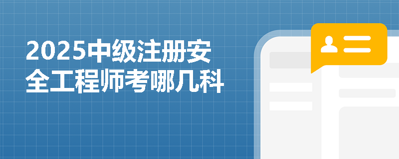 2025中級(jí)注冊(cè)安全工程師考哪幾科