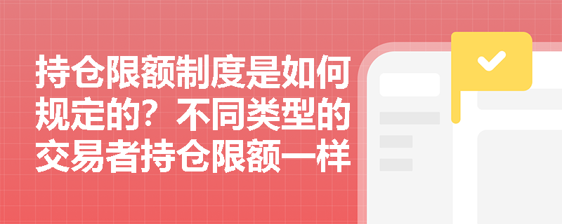 持仓限额制度是如何规定的？不同类型的交易者持仓限额一样吗？