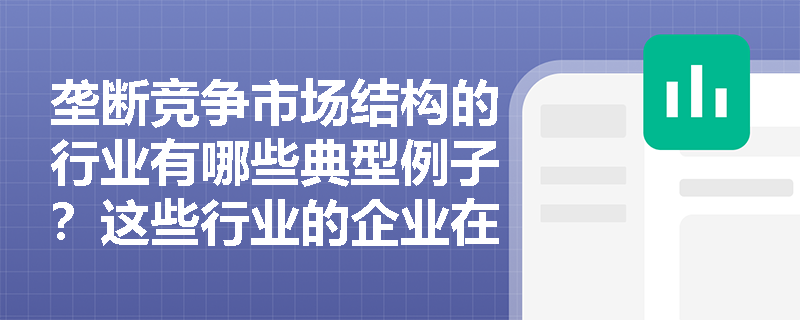 垄断竞争市场结构的行业有哪些典型例子？这些行业的企业在融资需求上有什么特点？银行应如何满足其融资需求？