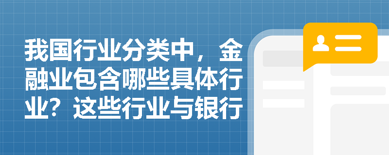 我国行业分类中，金融业包含哪些具体行业？这些行业与银行业有什么关系？