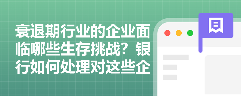 衰退期行业的企业面临哪些生存挑战？银行如何处理对这些企业的存量贷款？