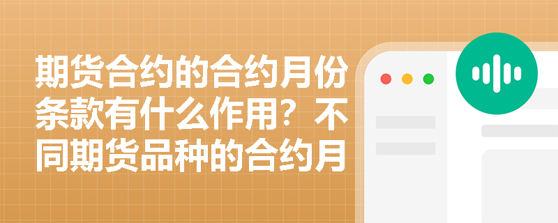 期货合约的合约月份条款有什么作用？不同期货品种的合约月份设置有什么差异呢？
