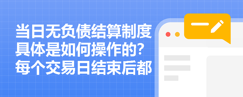 当日无负债结算制度具体是如何操作的？每个交易日结束后都会进行结算吗？