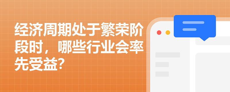 经济周期处于繁荣阶段时，哪些行业会率先受益？