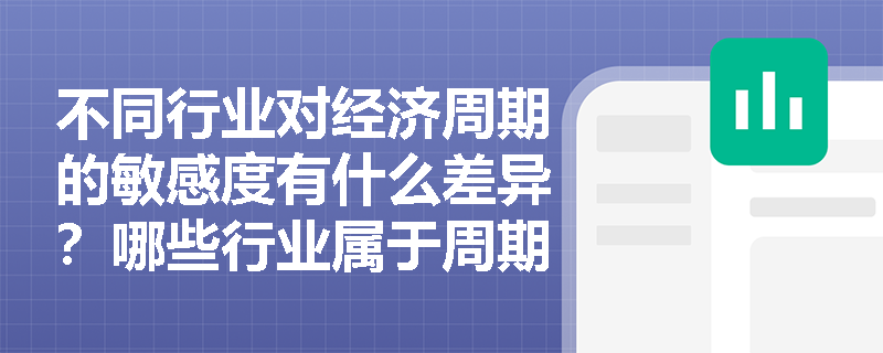 不同行业对经济周期的敏感度有什么差异？哪些行业属于周期性行业，哪些属于防御性行业？