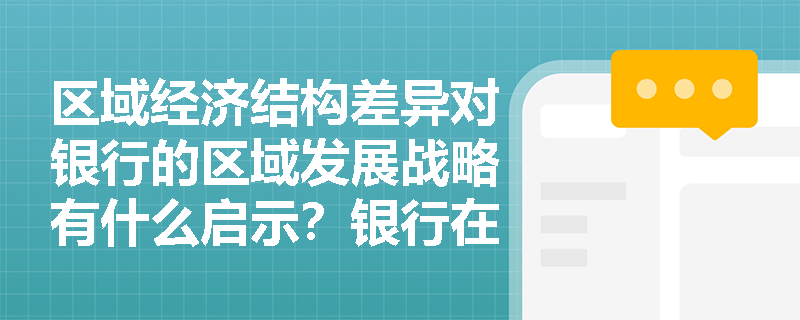 区域经济结构差异对银行的区域发展战略有什么启示？银行在不同区域应采取怎样不同的业务策略？