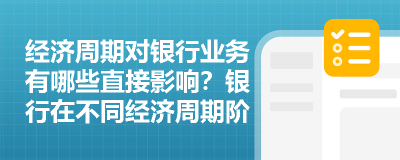 经济周期对银行业务有哪些直接影响？银行在不同经济周期阶段应如何调整业务策略？