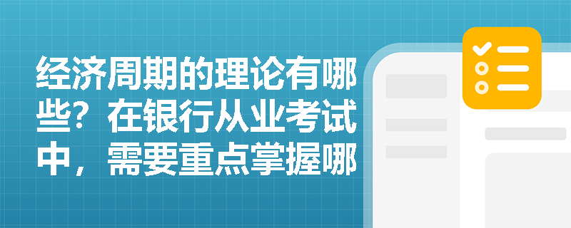 经济周期的理论有哪些？在银行从业考试中，需要重点掌握哪些理论的核心观点？