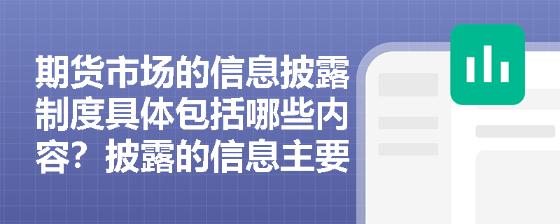 期货市场的信息披露制度具体包括哪些内容？披露的信息主要有哪些？