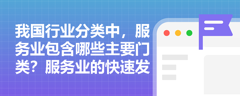 我国行业分类中，服务业包含哪些主要门类？服务业的快速发展对银行中间业务有什么促进作用？