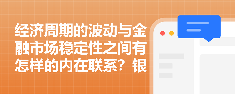 经济周期的波动与金融市场稳定性之间有怎样的内在联系？银行应如何应对经济周期波动带来的金融市场风险？