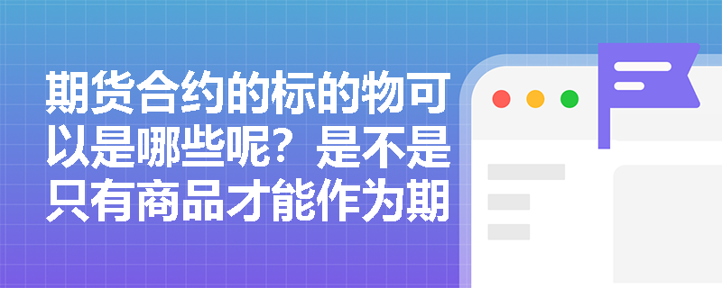 期货合约的标的物可以是哪些呢？是不是只有商品才能作为期货合约的标的物呀？