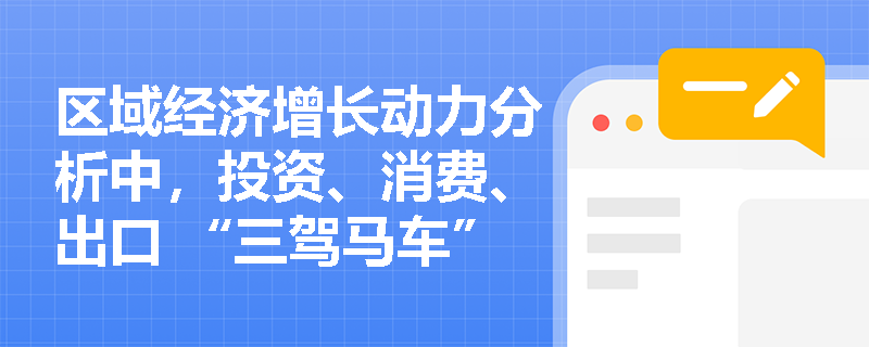 区域经济增长动力分析中，投资、消费、出口 “三驾马车” 的作用有什么不同？
