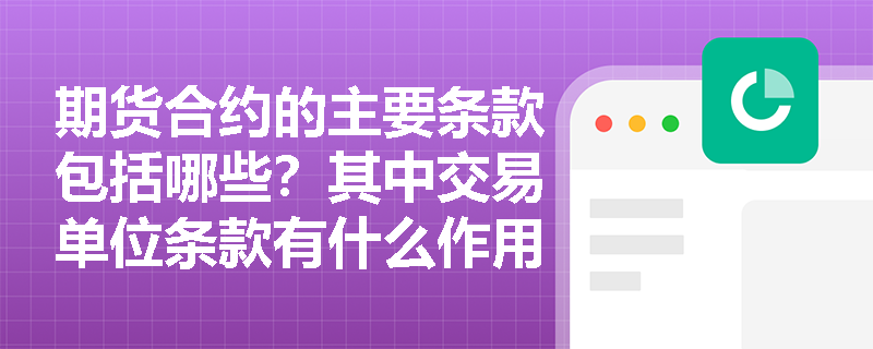 期货合约的主要条款包括哪些？其中交易单位条款有什么作用呢？