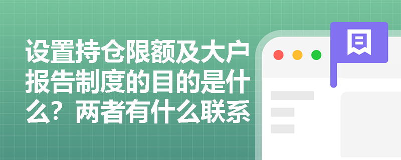 设置持仓限额及大户报告制度的目的是什么？两者有什么联系？